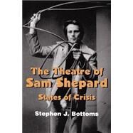The Theatre of Sam Shepard: States of Crisis by Stephen J. Bottoms, 9780521587914