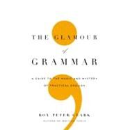 The Glamour of Grammar A Guide to the Magic and Mystery of Practical English by Clark, Roy Peter, 9780316027915
