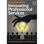 Innovating Professional Services: Transforming Value and Efficiency by Ross,Alastair, 9781472427915