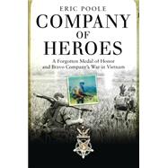 Company of Heroes A Forgotten Medal of Honor and Bravo Companys War in Vietnam by Poole, Eric, 9781472807915