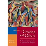 Creating with Others The Practice of Imagination in Life, Art, and the Workplace by MCNIFF, SHAUN, 9781590307915
