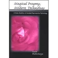Magical Progeny, Modern Technology : A Hindu Bioethics of Assisted Reproductive Technology by Bhattacharyya, Swasti, 9780791467916