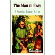 The Man In Gray: A Novel Of Robert E. Lee by Dixon, Thomas, 9781410107916