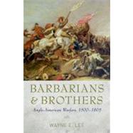 Barbarians and Brothers Anglo-American Warfare, 1500-1865 by Lee, Wayne E., 9780199737918