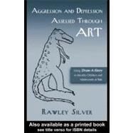 Aggression and Depression Assessed Through Art : Using Draw-a-story to Identify Children and Adolescents at Risk by Silver, Rawley, 9780203997918