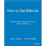 How to Get Referrals The Mental Health Professional's Guide to Strategic Marketing by Lawless, Linda L.; Wright, G. Jean, 9780471297918