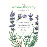 The Aromatherapy Companion A Portable Guide to Blending Essential Oils and Crafting Remedies for Body, Mind, and Spirit by Shutes, Jade; Galper, Amy, 9780760377918