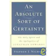An Absolute Sort of Certainty: The Holy Spirit and the Apologetics of Jonathan Edwards by Nichols, Stephen J., 9780875527918