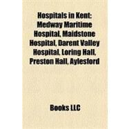 Hospitals in Kent : Medway Maritime Hospital, Maidstone Hospital, Darent Valley Hospital, Loring Hall, Preston Hall, Aylesford by Not Available, 9781157297918