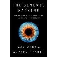 The Genesis Machine Our Quest to Rewrite Life in the Age of Synthetic Biology by Webb, Amy; Hessel, Andrew, 9781541797918