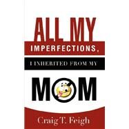 All My Imperfections, I Inherited From My Mom by Feigh, Craig T., 9781604777918