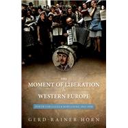 The Moment of Liberation in Western Europe Power Struggles and Rebellions, 1943-1948 by Horn, Gerd-Rainer, 9780199587919