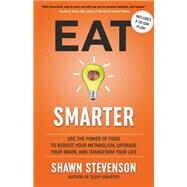 Eat Smarter Use the Power of Food to Reboot Your Metabolism, Upgrade Your Brain, and Transform Your Life by Stevenson, Shawn, 9780316537919