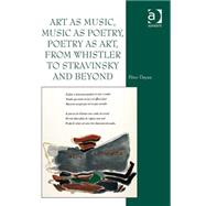 Art As Music, Music As Poetry, Poetry As Art, from Whistler to Stravinsky and Beyond by Dayan,Peter, 9780754667919