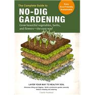 The Complete Guide to No-Dig Gardening Grow beautiful vegetables, herbs, and flowers - the easy way! Layer Your Way to Healthy Soil-Eliminate tilling and digging-Build a productive garden naturally-Reduce weeding and watering by Nardozzi, Charlie, 9780760367919