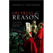 On trial for reason Science, Religion, and Culture in the Galileo Affair by Finocchiaro, Maurice A., 9780198797920