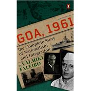 Goa, 1961 The Complete Story of Nationalism and Integration by Faleiro, Valmiki, 9780670097920