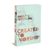 Created to Worship: God's Invitation to Be Fully Human by Peterson, Brent, 9780834127920
