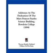 Addresses at the Dedication of the Mary Frances Searles Science Building, Bowdoin College by Hubbard, Thomas Hamlin; Hyde, William Dewitt; Goodale, George Lincoln, 9781120137920