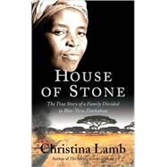 House of Stone The True Story of a Family Divided in War-Torn Zimbabwe by Lamb, Christina, 9781556527920