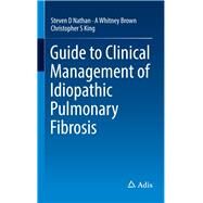 Guide to Clinical Management of Idiopathic Pulmonary Fibrosis by Nathan, Steven D; Brown, A. Whitney; King, Christopher S., 9783319327921