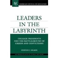 Leaders in the Labyrinth College Presidents and the Battlegrounds of Creeds and Convictions by Nelson, Stephen J., 9780275997922