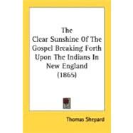 The Clear Sunshine Of The Gospel Breaking Forth Upon The Indians In New England by Shepard, Thomas, 9780548617922