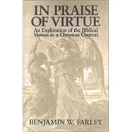In Praise of Virtue : An Exploration of the Biblical Virtues in a Christian Context by Farley, Benjamin W., 9780802807922