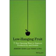 Low-Hanging Fruit 77 Eye-Opening Ways to Improve Productivity and Profits by Eden, Jeremy; Long, Terri, 9781118857922