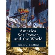 America, Sea Power, and the World by Bradford, James C., 9781118927922