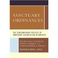 Sanctuary Ordinances The Contemporary Politics of Immigrant Assimilation in America by Lovrich, Nicholas P.,; Pierce, John C.; Simon, Christopher A.; Chvez, Maria L., 9781498577922