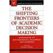 The Shifting Frontiers of Academic Decision Making Responding to New Priorities, Following New Pathways by Eckel, Peter D., 9780275987923