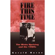 Fire This Time The Watts Uprising And The 1960s by Horne, Gerald, 9780306807923