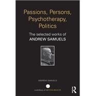 Passions, Persons, Psychotherapy, Politics: The selected works of Andrew Samuels by Samuels; Andrew, 9780415707923