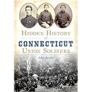 Hidden History of Connecticut Union Soldiers by Banks, John, 9781626197923