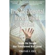 The Accidental Investment Banker Inside the Decade that Transformed Wall Street by Knee, Jonathan A., 9780195307924