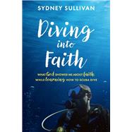 Diving into Faith What God showed me about faith, while learning how to scuba dive by Sullivan, Sydney; Hill, Kevin, 9781098357924