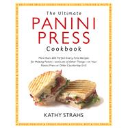 The Ultimate Panini Press Cookbook More Than 200 Perfect-Every-Time Recipes for Making Panini - and Lots of Other Things - on Your Panini Press or Other Countertop Grill by Strahs, Kathy, 9781558327924