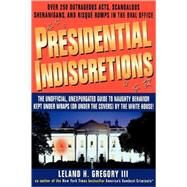 Presidential Indiscretions The Unofficial, Unexpurgated Guide to Naughty Behavior Kept Under Wraps (or Under the Covers) by the White House! by GREGORY, LELAND, 9780440507925