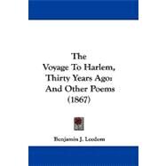Voyage to Harlem, Thirty Years Ago : And Other Poems (1867) by Leedom, Benjamin J., 9781104417925