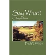 Say What? : Colloquialisms by Wilson, Fred G., 9781432727925
