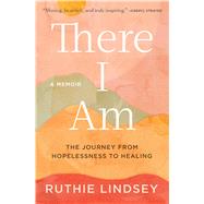 There I Am The Journey from Hopelessness to HealingA Memoir by Lindsey, Ruthie, 9781982107925