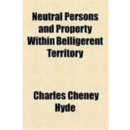 Neutral Persons and Property Within Belligerent Territory by Hyde, Charles Cheney, 9781154457926