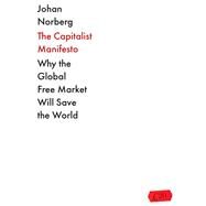 The Capitalist Manifesto  Why the Global Free Market Will Save the World by Norberg, Johan, 9781838957926
