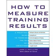 How to Measure Training Results A Practical Guide to Tracking the Six Key Indicators by Phillips, Jack; Stone, Ron, 9780071387927