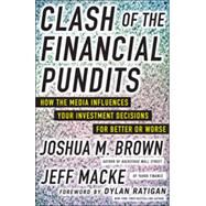 Clash of the Financial Pundits: How the Media Influences Your Investment Decisions for Better or Worse by Brown, Joshua; Macke, Jeff, 9780071817929