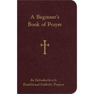 A Beginner's Book of Prayer: An Introduction to Traditional Catholic Prayers by Storey, William G., 9780829427929