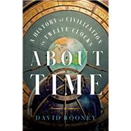 About Time A History of Civilization in Twelve Clocks by Rooney, David, 9780393867930