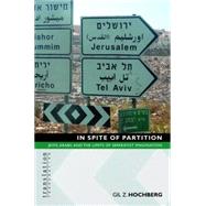 In Spite of Partition : Jews, Arabs, and the Limits of Separatist Imagination by Hochberg, Gil Z., 9781400827930