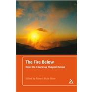 The Fire Below How the Caucasus Shaped Russia by Ware, Robert Bruce, 9781441107930
